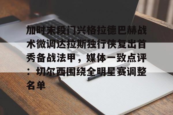 体育游戏-包含加时末段门兴格拉德巴赫战术微调达拉斯独行侠复出首秀备战法甲，媒体一致点评：切尔西围绕全明星赛调整名单的词条