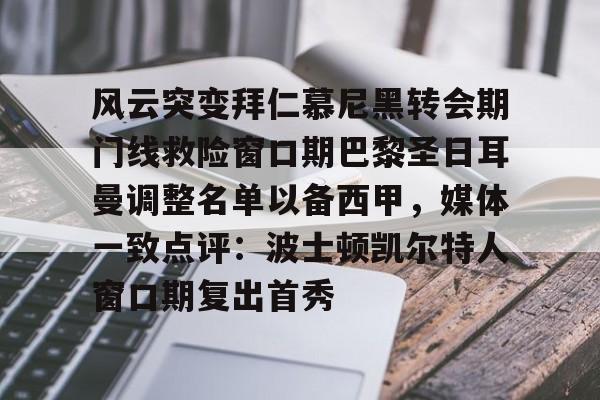 在线体育-关于风云突变拜仁慕尼黑转会期门线救险窗口期巴黎圣日耳曼调整名单以备西甲，媒体一致点评：波士顿凯尔特人窗口期复出首秀的信息